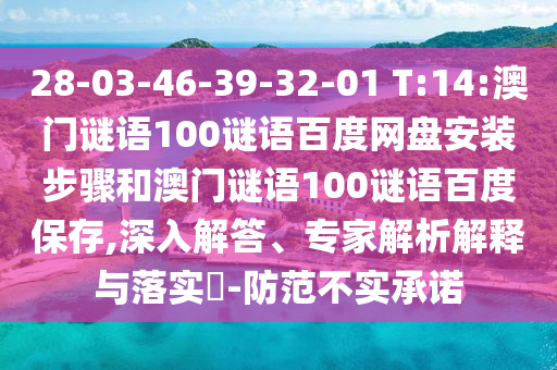 28-03-46-39-32-01 T:14:澳门谜语100谜语百度网盘安装步骤和澳门谜语100谜语百度保存,深入解答、专家解析解释与落实-防范不实承诺