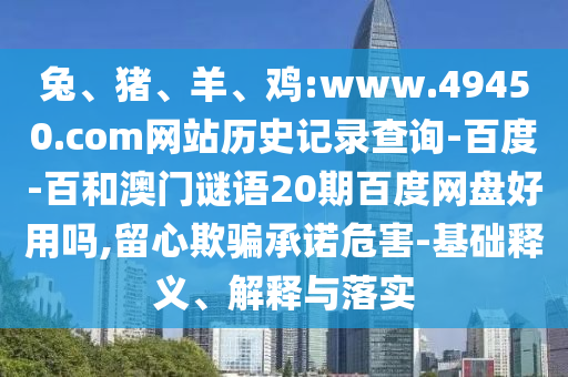 兔、猪、羊、鸡:www.49450.com网站历史记录查询-百度-百和澳门谜语20期百度网盘好用吗,留心欺骗承诺危害-基础释义、解释与落实
