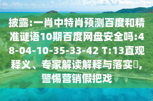 披露:一肖中特肖预测百度和精准谜语10期百度网盘安全吗:48-04-10-35-33-42 T:13直观释义、专家解读解释与落实​,警惕营销假把戏