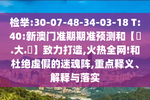 检举:30-07-48-34-03-18 T:40:新澳门准期期准预测和【黃.大.佡】致力打造,火热全网!和杜绝虚假的迷魂阵,重点释义、解释与落实