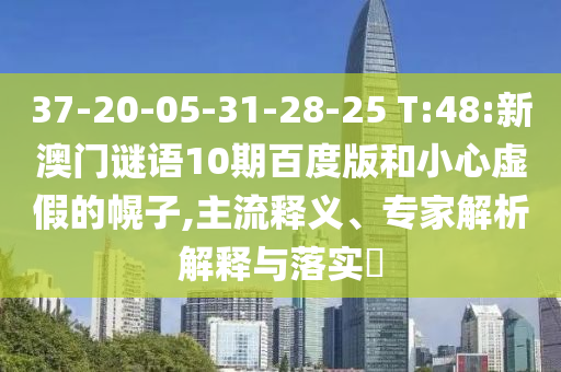 37-20-05-31-28-25 T:48:新澳门谜语10期百度版和小心虚假的幌子,主流释义、专家解析解释与落实​