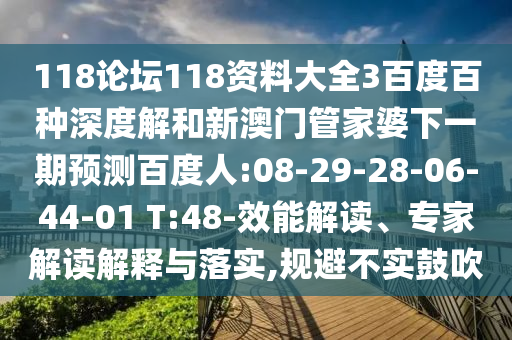 118论坛118资料大全3百度百种深度解和新澳门管家婆下一期预测百度人:08-29-28-06-44-01 T:48-效能解读、专家解读解释与落实,规避不实鼓吹