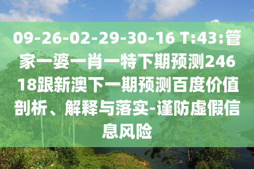 09-26-02-29-30-16 T:43:管家一婆一肖一特下期预测24618跟新澳下一期预测百度价值剖析、解释与落实-谨防虚假信息风险
