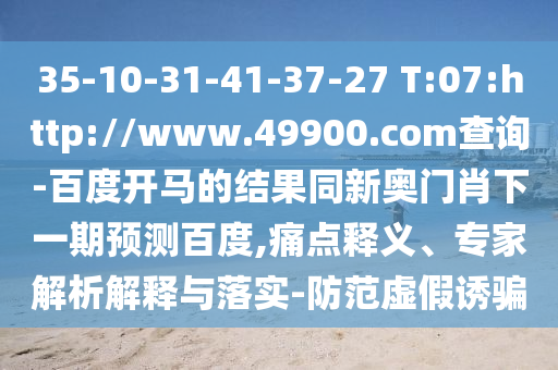 35-10-31-41-37-27 T:07:http://www.49900.com查询-百度开马的结果同新奥门肖下一期预测百度,痛点释义、专家解析解释与落实-防范虚假诱骗