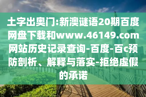 土字出奥门:新澳谜语20期百度网盘下载和www.46149.com网站历史记录查询-百度-百c预防剖析、解释与落实-拒绝虚假的承诺