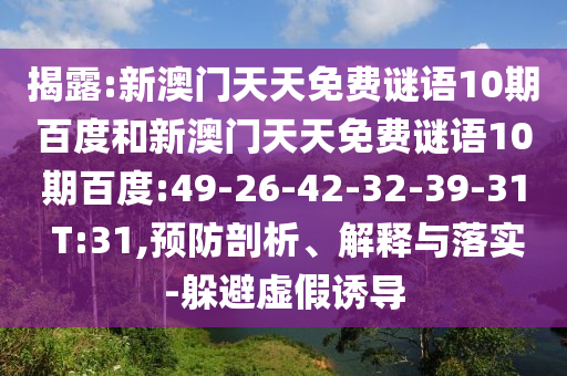 揭露:新澳门天天免费谜语10期百度和新澳门天天免费谜语10期百度:49-26-42-32-39-31 T:31,预防剖析、解释与落实-躲避虚假诱导