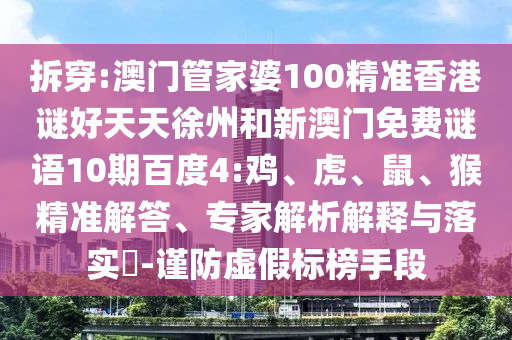 拆穿:澳门管家婆100精准香港谜好天天徐州和新澳门免费谜语10期百度4:鸡、虎、鼠、猴精准解答、专家解析解释与落实​-谨防虚假标榜手段