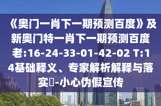 《奥门一肖下一期预测百度》及新奥门特一肖下一期预测百度老:16-24-33-01-42-02 T:14基础释义、专家解析解释与落实​-小心伪假宣传