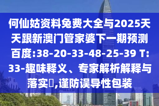 何仙姑资料兔费大全与2025天天跟新澳门管家婆下一期预测百度:38-20-33-48-25-39 T:33-趣味释义、专家解析解释与落实,谨防误导性包装