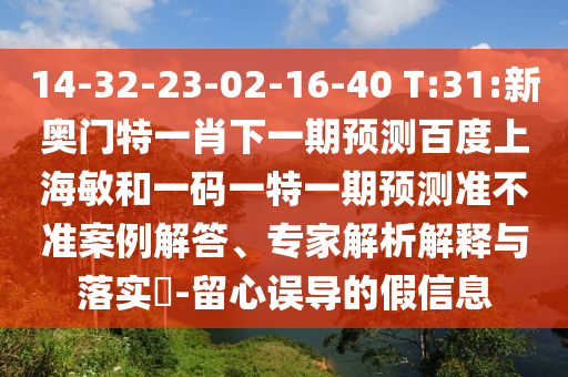 14-32-23-02-16-40 T:31:新奥门特一肖下一期预测百度上海敏和一码一特一期预测准不准案例解答、专家解析解释与落实-留心误导的假信息
