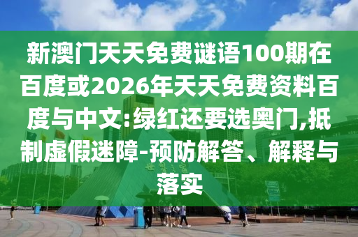 新澳门天天免费谜语100期在百度或2026年天天免费资料百度与中文:绿红还要选奥门,抵制虚假迷障-预防解答、解释与落实