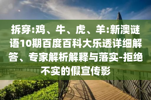 拆穿:鸡、牛、虎、羊:新澳谜语10期百度百科大乐透详细解答、专家解析解释与落实-拒绝不实的假宣传影