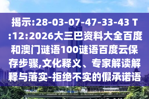 揭示:28-03-07-47-33-43 T:12:2026大三巴资料大全百度和澳门谜语100谜语百度云保存步骤,文化释义、专家解读解释与落实-拒绝不实的假承诺语