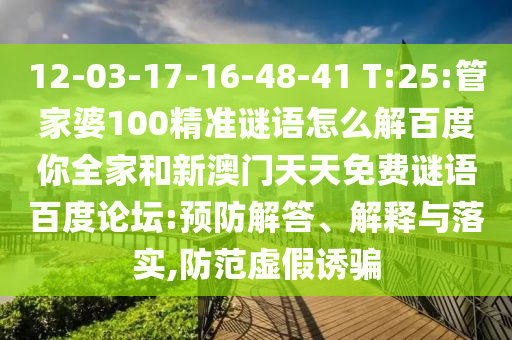 12-03-17-16-48-41 T:25:管家婆100精准谜语怎么解百度你全家和新澳门天天免费谜语百度论坛:预防解答、解释与落实,防范虚假诱骗