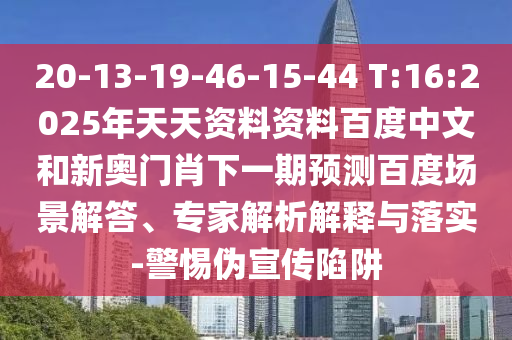 20-13-19-46-15-44 T:16:2025年天天资料资料百度中文和新奥门肖下一期预测百度场景解答、专家解析解释与落实-警惕伪宣传陷阱