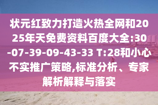 状元红致力打造火热全网和2025年天免费资料百度大全:30-07-39-09-43-33 T:28和小心不实推广策略,标准分析、专家解析解释与落实