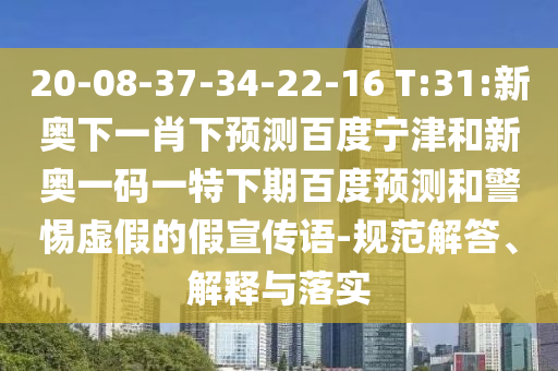 20-08-37-34-22-16 T:31:新奥下一肖下预测百度宁津和新奥一码一特下期百度预测和警惕虚假的假宣传语-规范解答、解释与落实