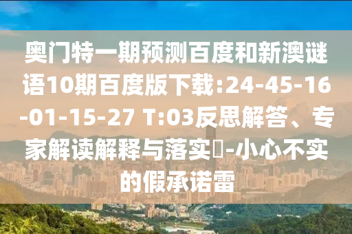 奥门特一期预测百度和新澳谜语10期百度版下载:24-45-16-01-15-27 T:03反思解答、专家解读解释与落实-小心不实的假承诺雷