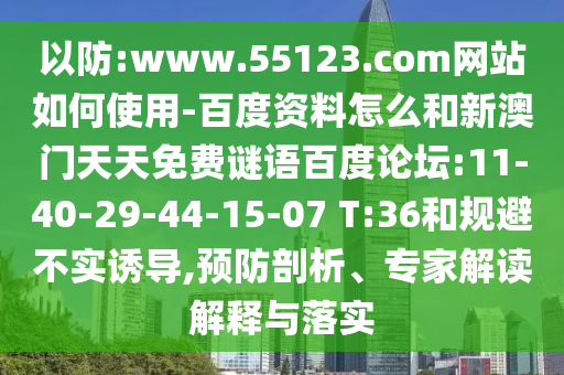 以防:www.55123.com网站如何使用-百度资料怎么和新澳门天天免费谜语百度论坛:11-40-29-44-15-07 T:36和规避不实诱导,预防剖析、专家解读解释与落实