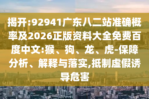 揭开:92941广东八二站准确概率及2026正版资料大全免费百度中文:猴、狗、龙、虎-保障分析、解释与落实,抵制虚假诱导危害