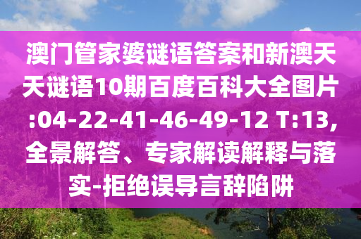 澳门管家婆谜语答案和新澳天天谜语10期百度百科大全图片:04-22-41-46-49-12 T:13,全景解答、专家解读解释与落实-拒绝误导言辞陷阱