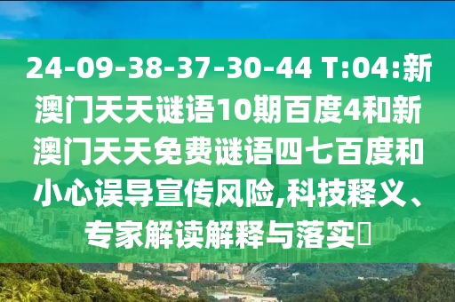 24-09-38-37-30-44 T:04:新澳门天天谜语10期百度4和新澳门天天免费谜语四七百度和小心误导宣传风险,科技释义、专家解读解释与落实​