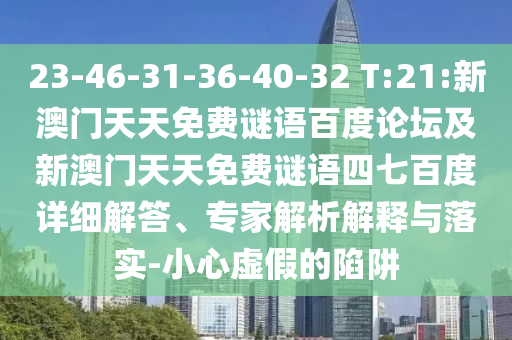 23-46-31-36-40-32 T:21:新澳门天天免费谜语百度论坛及新澳门天天免费谜语四七百度详细解答、专家解析解释与落实-小心虚假的陷阱