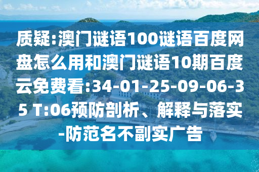 质疑:澳门谜语100谜语百度网盘怎么用和澳门谜语10期百度云免费看:34-01-25-09-06-35 T:06预防剖析、解释与落实-防范名不副实广告
