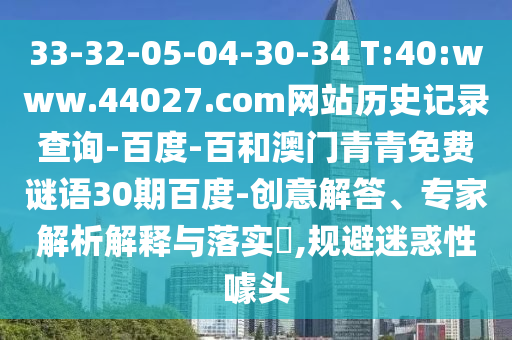 33-32-05-04-30-34 T:40:www.44027.com网站历史记录查询-百度-百和澳门青青免费谜语30期百度-创意解答、专家解析解释与落实,规避迷惑性噱头
