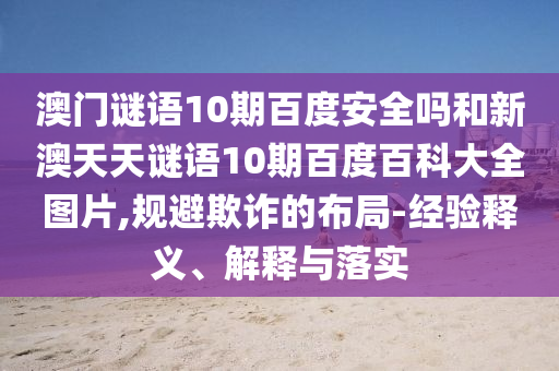 澳门谜语10期百度安全吗和新澳天天谜语10期百度百科大全图片,规避欺诈的布局-经验释义、解释与落实