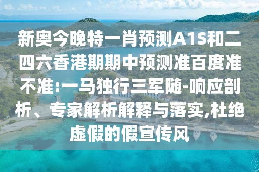 新奥今晚特一肖预测A1S和二四六香港期期中预测准百度准不准:一马独行三军随-响应剖析、专家解析解释与落实,杜绝虚假的假宣传风
