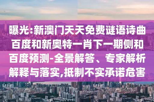 曝光:新澳门天天免费谜语诗曲百度和新奥特一肖下一期侧和百度预测-全景解答、专家解析解释与落实,抵制不实承诺危害