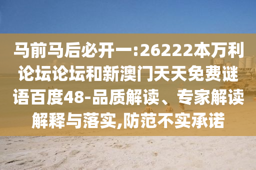 马前马后必开一:26222本万利论坛论坛和新澳门天天免费谜语百度48-品质解读、专家解读解释与落实,防范不实承诺