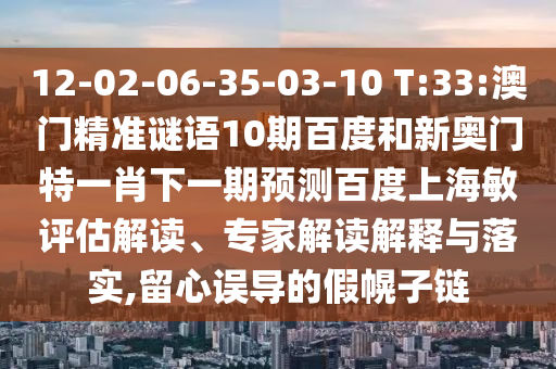 12-02-06-35-03-10 T:33:澳门精准谜语10期百度和新奥门特一肖下一期预测百度上海敏评估解读、专家解读解释与落实,留心误导的假幌子链
