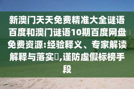 新澳门天天免费精准大全谜语百度和澳门谜语10期百度网盘免费资源:经验释义、专家解读解释与落实​,谨防虚假标榜手段