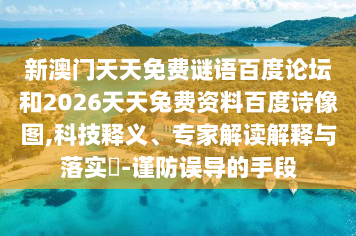 新澳门天天免费谜语百度论坛和2026天天兔费资料百度诗像图,科技释义、专家解读解释与落实-谨防误导的手段