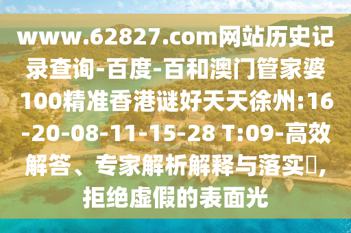 www.62827.com网站历史记录查询-百度-百和澳门管家婆100精准香港谜好天天徐州:16-20-08-11-15-28 T:09-高效解答、专家解析解释与落实,拒绝虚假的表面光