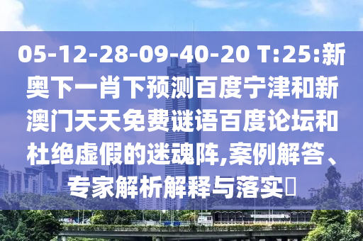 05-12-28-09-40-20 T:25:新奥下一肖下预测百度宁津和新澳门天天免费谜语百度论坛和杜绝虚假的迷魂阵,案例解答、专家解析解释与落实