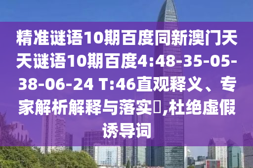 精准谜语10期百度同新澳门天天谜语10期百度4:48-35-05-38-06-24 T:46直观释义、专家解析解释与落实​,杜绝虚假诱导词