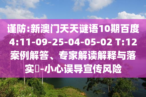 谨防:新澳门天天谜语10期百度4:11-09-25-04-05-02 T:12案例解答、专家解读解释与落实-小心误导宣传风险