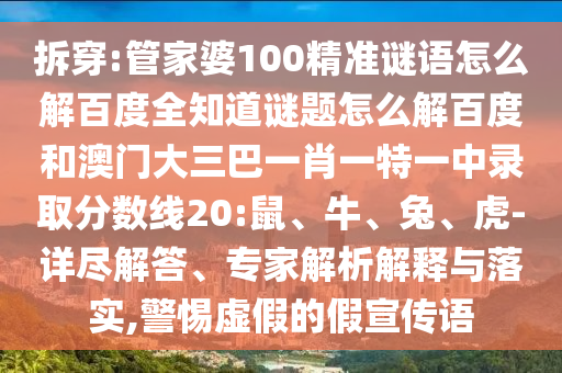 拆穿:管家婆100精准谜语怎么解百度全知道谜题怎么解百度和澳门大三巴一肖一特一中录取分数线20:鼠、牛、兔、虎-详尽解答、专家解析解释与落实,警惕虚假的假宣传语