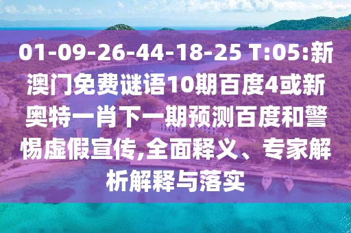01-09-26-44-18-25 T:05:新澳门免费谜语10期百度4或新奥特一肖下一期预测百度和警惕虚假宣传,全面释义、专家解析解释与落实