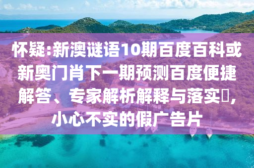 怀疑:新澳谜语10期百度百科或新奥门肖下一期预测百度便捷解答、专家解析解释与落实​,小心不实的假广告片