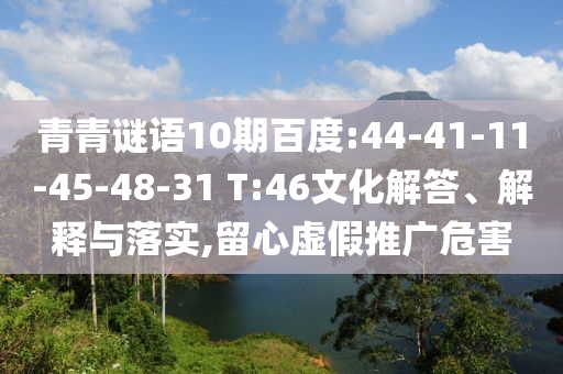青青谜语10期百度:44-41-11-45-48-31 T:46文化解答、解释与落实,留心虚假推广危害