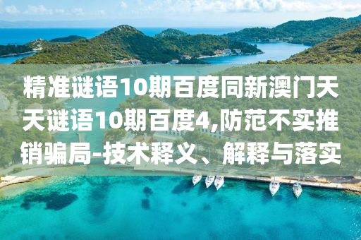 精准谜语10期百度同新澳门天天谜语10期百度4,防范不实推销骗局-技术释义、解释与落实