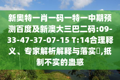 新奥特一肖一码一特一中期预测百度及新澳大三巴二码:09-33-47-37-07-15 T:14合理释义、专家解析解释与落实​,抵制不实的蛊惑