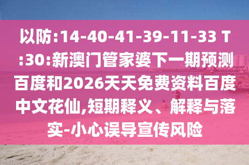 以防:14-40-41-39-11-33 T:30:新澳门管家婆下一期预测百度和2026天天免费资料百度中文花仙,短期释义、解释与落实-小心误导宣传风险