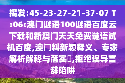 揭发:45-23-27-21-37-07 T:06:澳门谜语100谜语百度云下载和新澳门天天免费谜语试机百度,澳门料新颖释义、专家解析解释与落实​,拒绝误导言辞陷阱