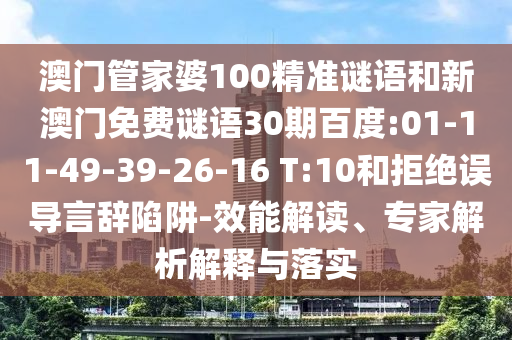 澳门管家婆100精准谜语和新澳门免费谜语30期百度:01-11-49-39-26-16 T:10和拒绝误导言辞陷阱-效能解读、专家解析解释与落实