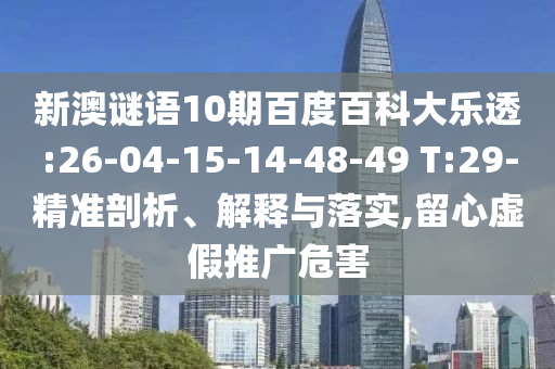 新澳谜语10期百度百科大乐透:26-04-15-14-48-49 T:29-精准剖析、解释与落实,留心虚假推广危害